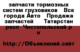 запчасти тормозных систем грузовиков - Все города Авто » Продажа запчастей   . Татарстан респ.,Чистопольский р-н